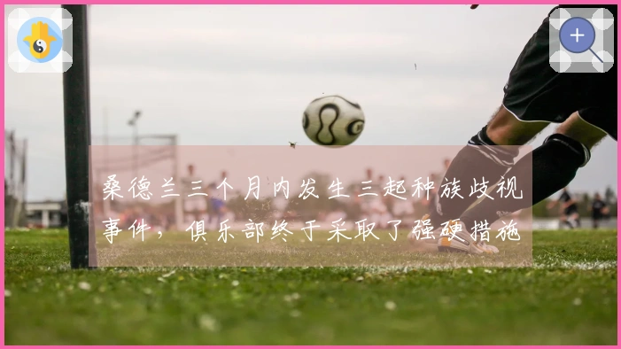 桑德兰三个月内发生三起种族歧视事件，俱乐部终于采取了强硬措施