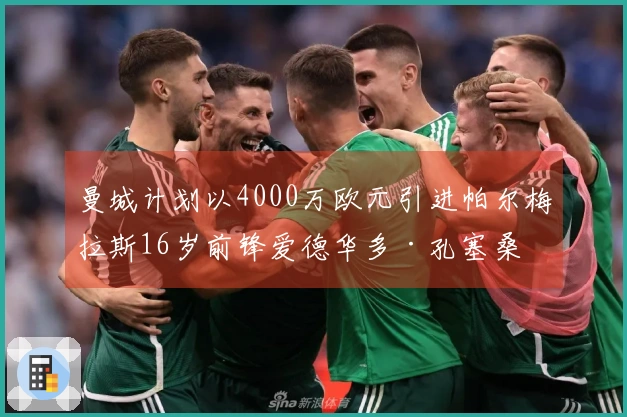 曼城计划以4000万欧元引进帕尔梅拉斯16岁前锋爱德华多·孔塞桑