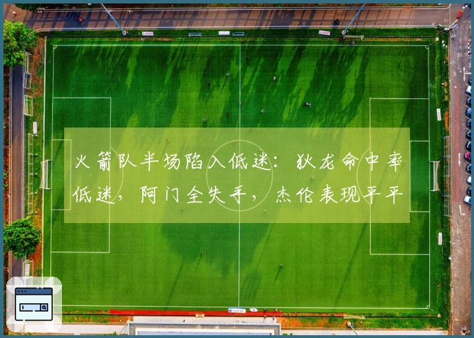 火箭队半场陷入低迷：狄龙命中率低迷，阿门全失手，杰伦表现平平