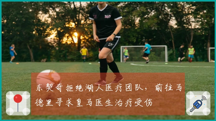 东契奇拒绝湖人医疗团队，前往马德里寻求皇马医生治疗受伤