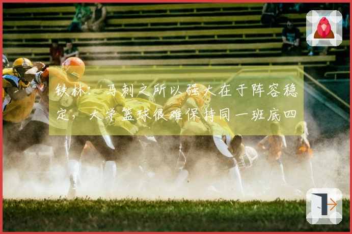 铁林：马刺之所以强大在于阵容稳定，大学篮球很难保持同一班底四年