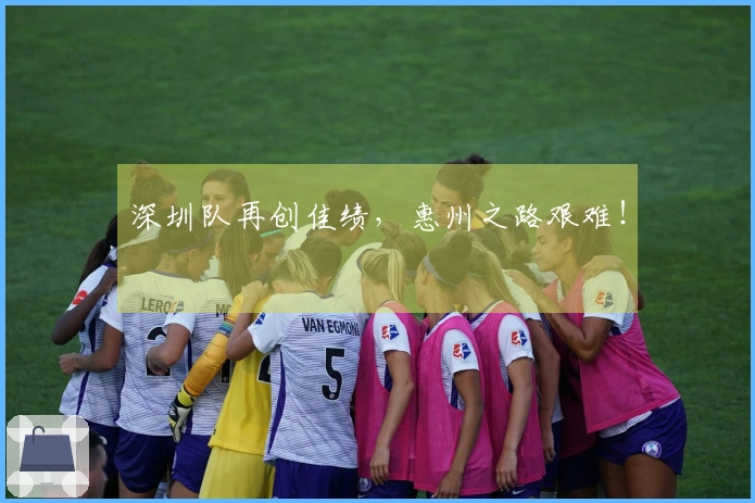 深圳队再创佳绩，惠州之路艰难！